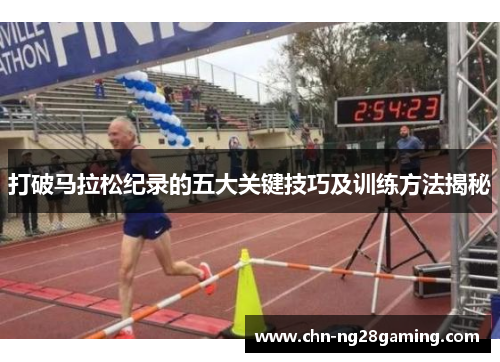 打破马拉松纪录的五大关键技巧及训练方法揭秘 打破马拉松纪录的五大关键技巧及训练方法揭秘