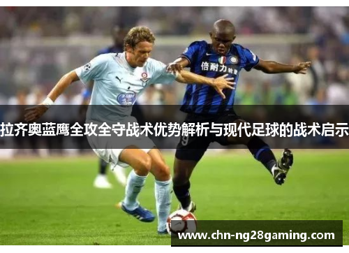 拉齐奥蓝鹰全攻全守战术优势解析与现代足球的战术启示