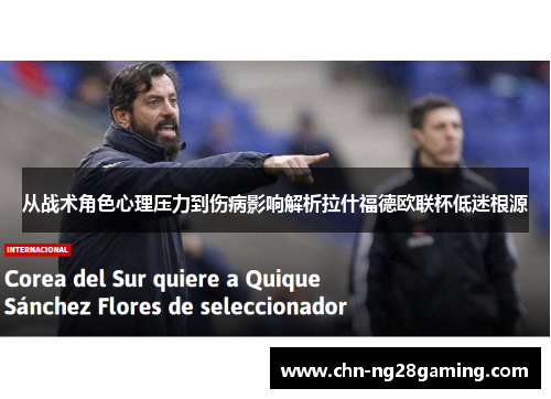 从战术角色心理压力到伤病影响解析拉什福德欧联杯低迷根源 从战术角色心理压力到伤病影响解析拉什福德欧联杯低迷根源