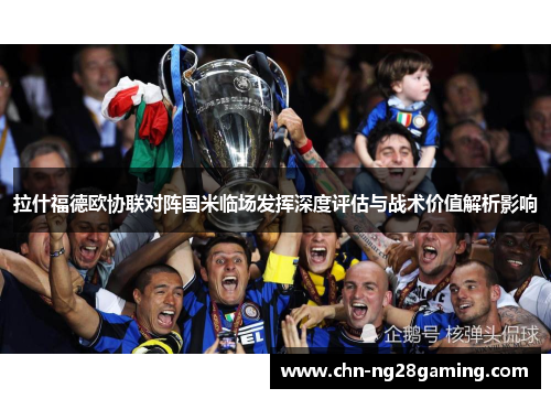 拉什福德欧协联对阵国米临场发挥深度评估与战术价值解析影响 拉什福德欧协联对阵国米临场发挥深度评估与战术价值解析影响