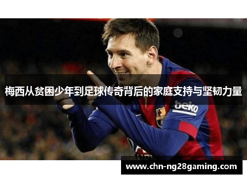 梅西从贫困少年到足球传奇背后的家庭支持与坚韧力量 梅西从贫困少年到足球传奇背后的家庭支持与坚韧力量