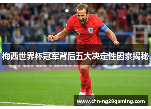 梅西世界杯冠军背后五大决定性因素揭秘