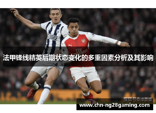 法甲锋线精英后期状态变化的多重因素分析及其影响 法甲锋线精英后期状态变化的多重因素分析及其影响