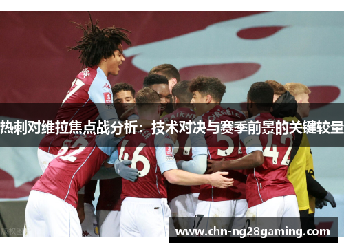 热刺对维拉焦点战分析：技术对决与赛季前景的关键较量