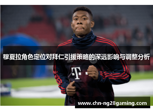 穆夏拉角色定位对拜仁引援策略的深远影响与调整分析