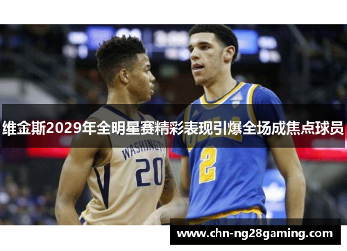 维金斯2029年全明星赛精彩表现引爆全场成焦点球员