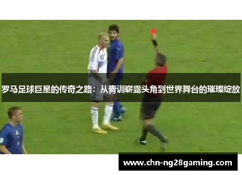 罗马足球巨星的传奇之路：从青训崭露头角到世界舞台的璀璨绽放