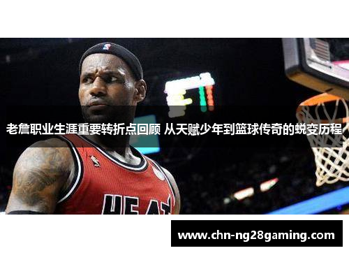 老詹职业生涯重要转折点回顾 从天赋少年到篮球传奇的蜕变历程
