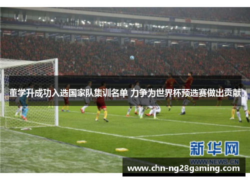 董学升成功入选国家队集训名单 力争为世界杯预选赛做出贡献