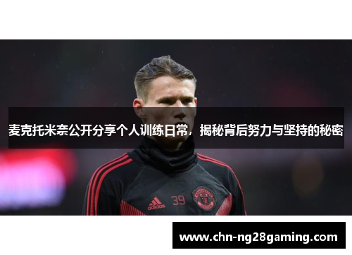 麦克托米奈公开分享个人训练日常,揭秘背后努力与坚持的秘密 麦克托米奈公开分享个人训练日常,揭秘背后努力与坚持的秘密