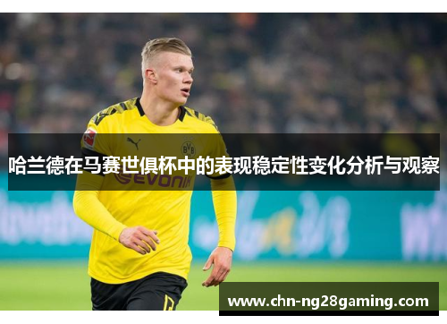 哈兰德在马赛世俱杯中的表现稳定性变化分析与观察 哈兰德在马赛世俱杯中的表现稳定性变化分析与观察